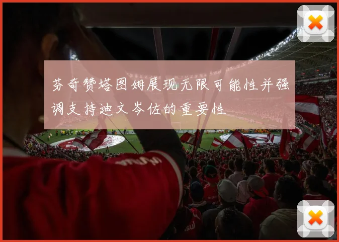 芬奇赞塔图姆展现无限可能性并强调支持迪文岑佐的重要性