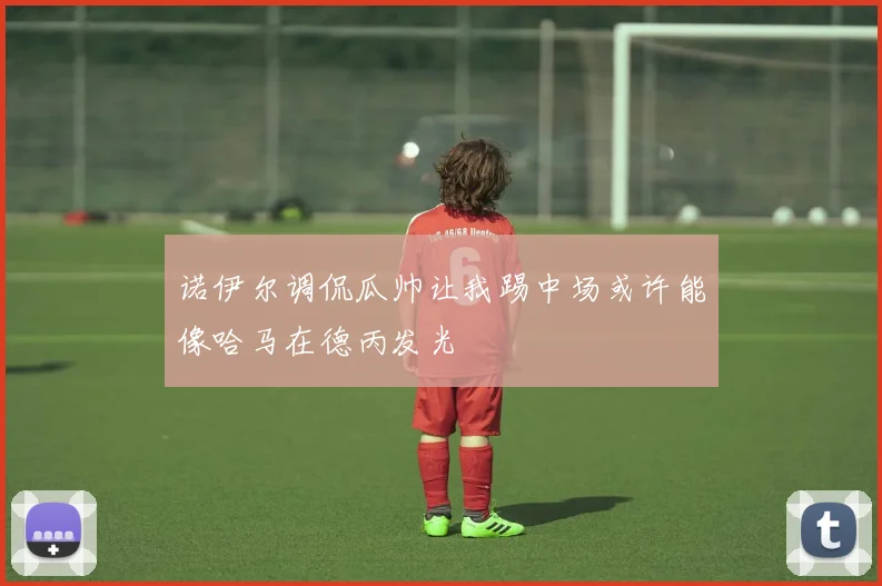 诺伊尔调侃瓜帅让我踢中场或许能像哈马在德丙发光