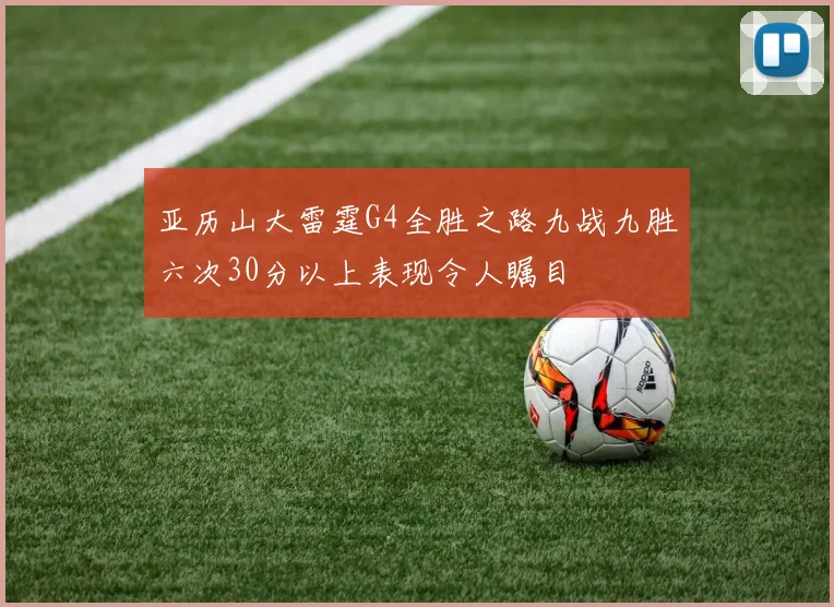 亚历山大雷霆G4全胜之路九战九胜六次30分以上表现令人瞩目