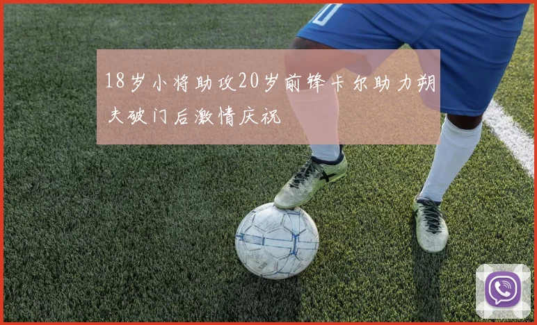 18岁小将助攻20岁前锋卡尔助力朔夫破门后激情庆祝
