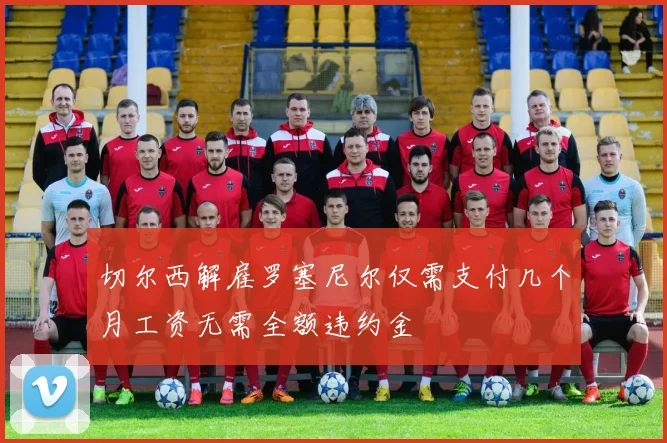 切尔西解雇罗塞尼尔仅需支付几个月工资无需全额违约金