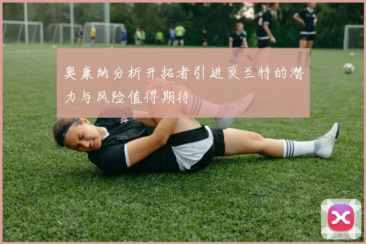 奥康纳分析开拓者引进莫兰特的潜力与风险值得期待