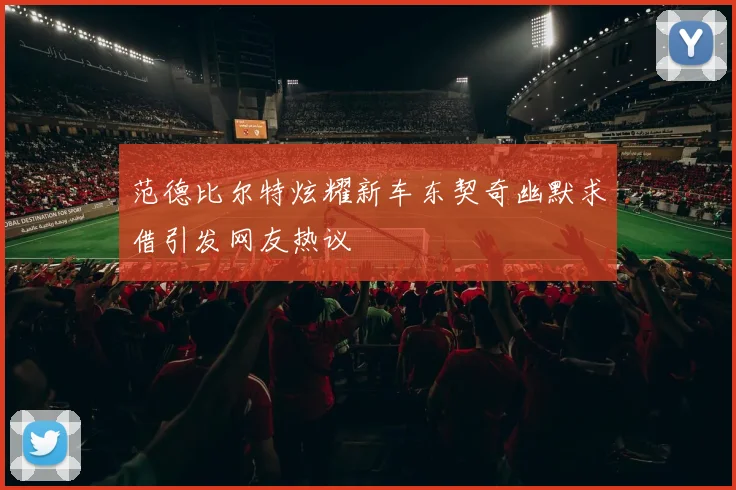 范德比尔特炫耀新车东契奇幽默求借引发网友热议