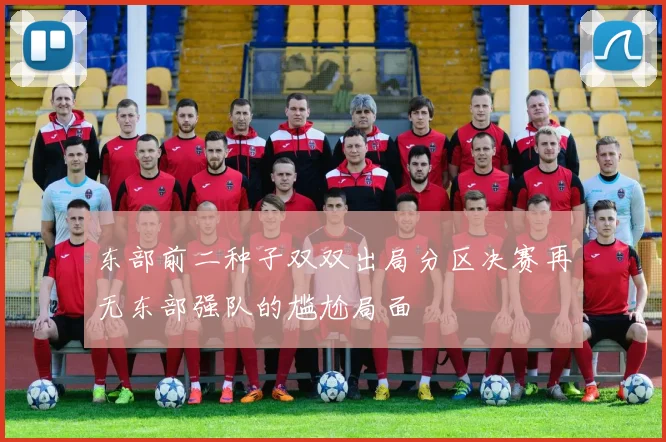 东部前二种子双双出局分区决赛再无东部强队的尴尬局面
