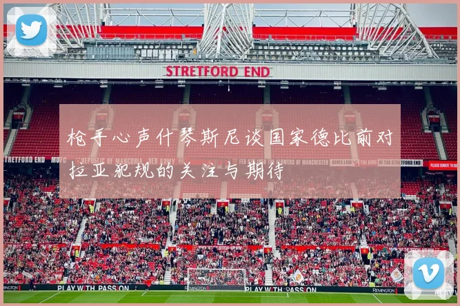 枪手心声什琴斯尼谈国家德比前对拉亚犯规的关注与期待