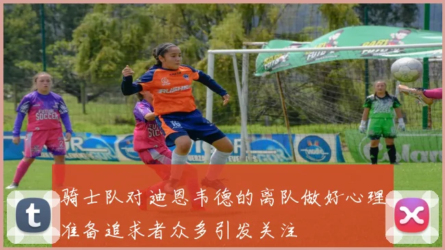 骑士队对迪恩韦德的离队做好心理准备追求者众多引发关注