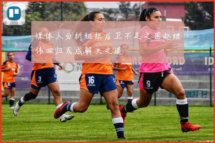 媒体人分析组织后卫不足之困赵继伟回归或成解决之道