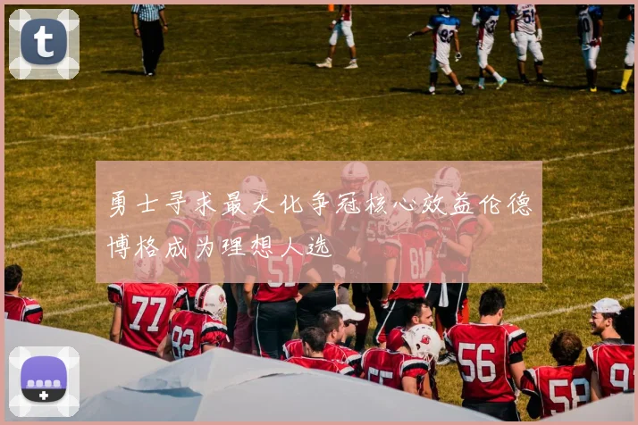 勇士寻求最大化争冠核心效益伦德博格成为理想人选