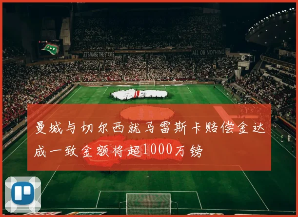 曼城与切尔西就马雷斯卡赔偿金达成一致金额将超1000万镑